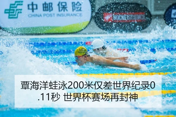 覃海洋蛙泳200米仅差世界纪录0.11秒 世界杯赛场再封神