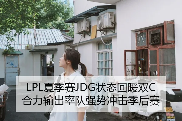 LPL夏季赛JDG状态回暖双C合力输出率队强势冲击季后赛