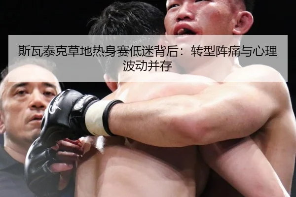 斯瓦泰克草地热身赛低迷背后：转型阵痛与心理波动并存