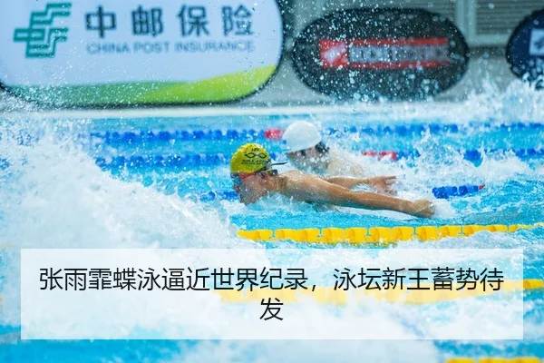 张雨霏蝶泳逼近世界纪录，泳坛新王蓄势待发