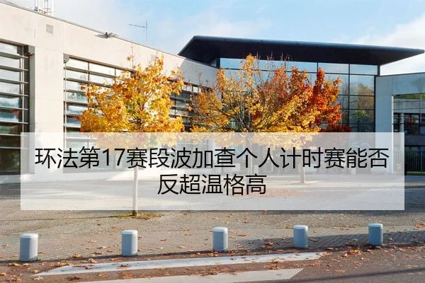 环法第17赛段波加查个人计时赛能否反超温格高
