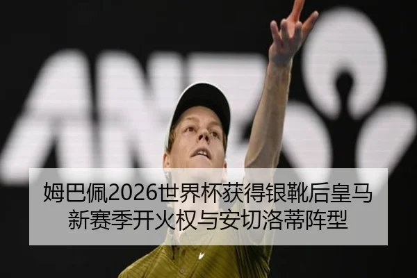 姆巴佩2026世界杯获得银靴后皇马新赛季开火权与安切洛蒂阵型